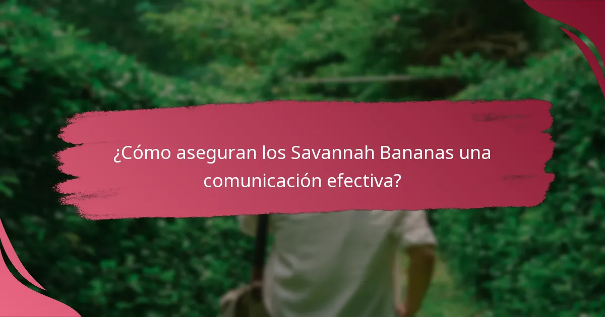 ¿Cómo aseguran los Savannah Bananas una comunicación efectiva?