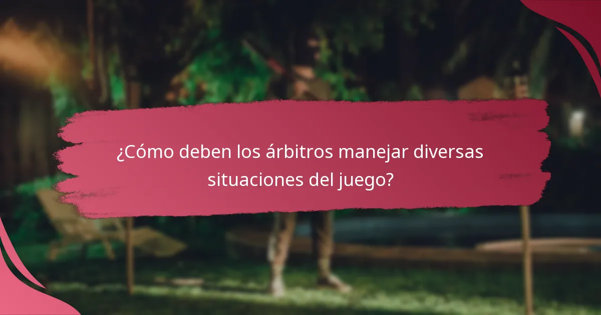 ¿Cómo deben los árbitros manejar diversas situaciones del juego?