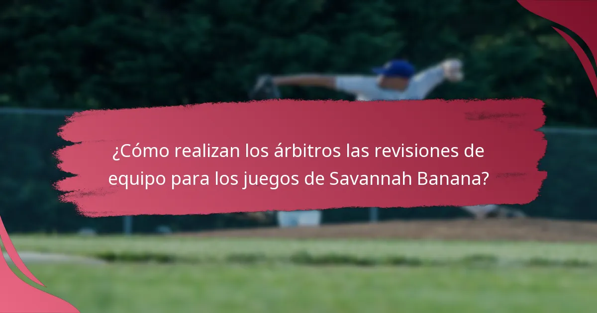 ¿Cómo realizan los árbitros las revisiones de equipo para los juegos de Savannah Banana?