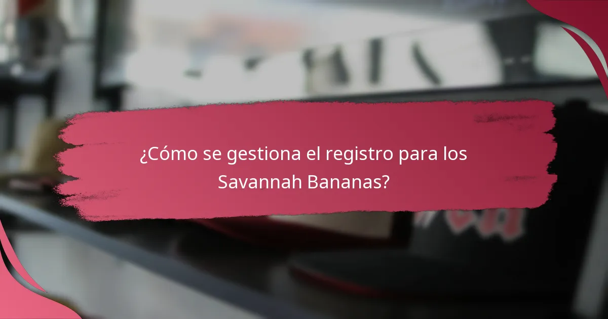 ¿Cómo se gestiona el registro para los Savannah Bananas?