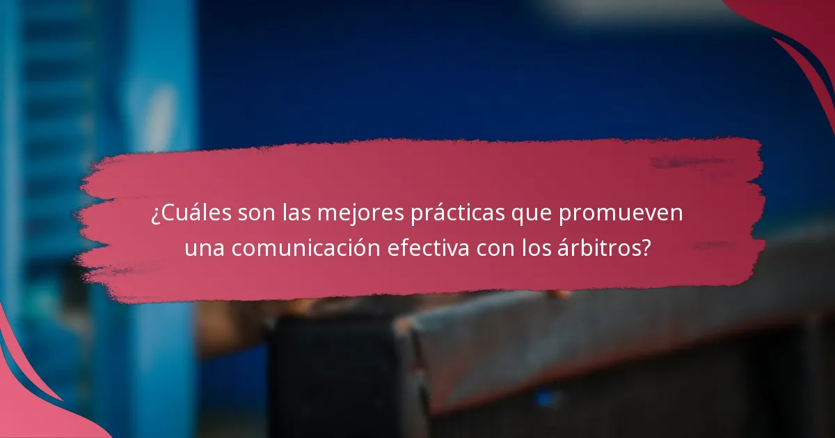 ¿Cuáles son las mejores prácticas que promueven una comunicación efectiva con los árbitros?